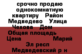 срочно продаю однокомнатную квартиру › Район ­ Медведево › Улица ­ Чехова › Дом ­ 27 › Общая площадь ­ 38 › Цена ­ 1 350 000 - Марий Эл респ., Медведевский р-н Недвижимость » Квартиры продажа   . Марий Эл респ.